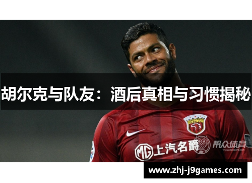 胡尔克与队友：酒后真相与习惯揭秘