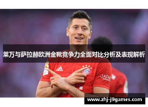 莱万与萨拉赫欧洲金靴竞争力全面对比分析及表现解析
