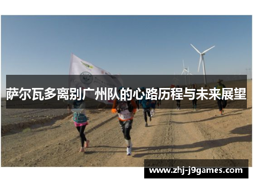 萨尔瓦多离别广州队的心路历程与未来展望