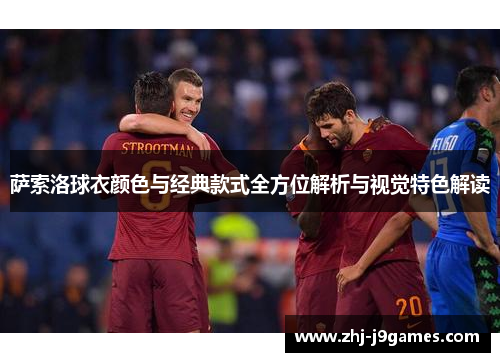 萨索洛球衣颜色与经典款式全方位解析与视觉特色解读 萨索洛球衣颜色与经典款式全方位解析与视觉特色解读