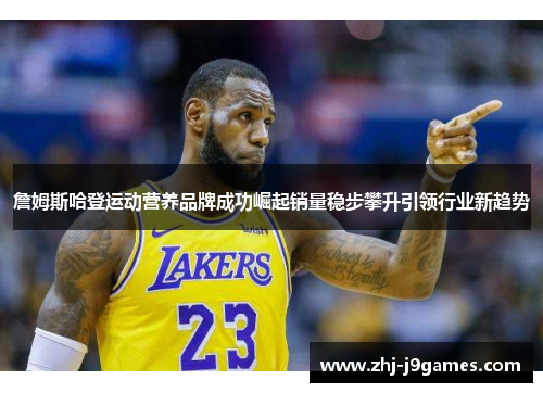 詹姆斯哈登运动营养品牌成功崛起销量稳步攀升引领行业新趋势