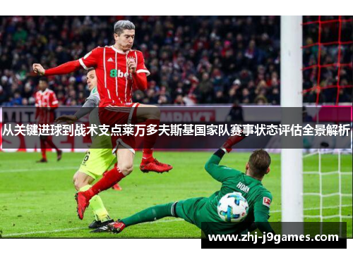从关键进球到战术支点莱万多夫斯基国家队赛事状态评估全景解析