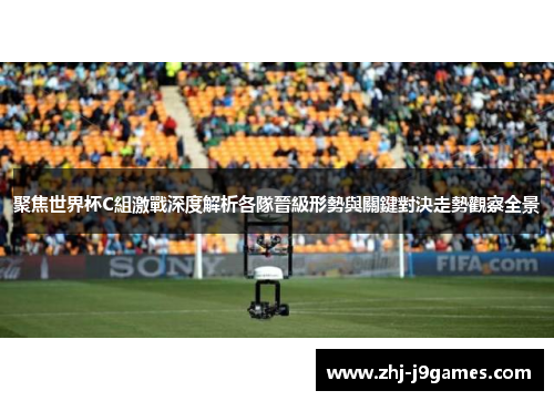 聚焦世界杯C組激戰深度解析各隊晉級形勢與關鍵對決走勢觀察全景