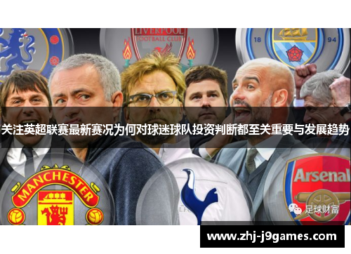 关注英超联赛最新赛况为何对球迷球队投资判断都至关重要与发展趋势