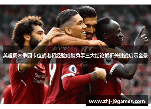 英超周末争四卡位战老将经验成胜负手三大结论解析关键战启示全景 英超周末争四卡位战老将经验成胜负手三大结论解析关键战启示全景