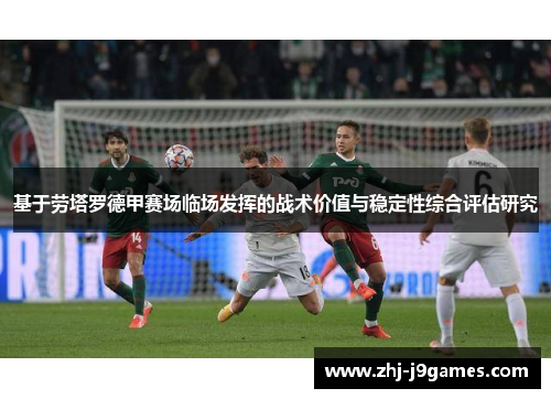 基于劳塔罗德甲赛场临场发挥的战术价值与稳定性综合评估研究 基于劳塔罗德甲赛场临场发挥的战术价值与稳定性综合评估研究