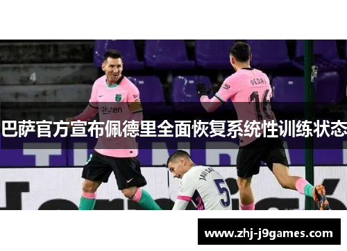 巴萨官方宣布佩德里全面恢复系统性训练状态