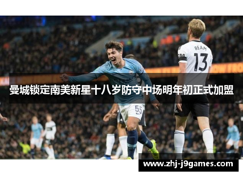 曼城锁定南美新星十八岁防守中场明年初正式加盟 曼城锁定南美新星十八岁防守中场明年初正式加盟