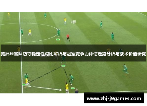 美洲杯各队防守稳定性对比解析与冠军竞争力评估走势分析与战术价值研究 美洲杯各队防守稳定性对比解析与冠军竞争力评估走势分析与战术价值研究