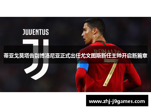 蒂亚戈莫塔告别博洛尼亚正式出任尤文图斯新任主帅开启新篇章