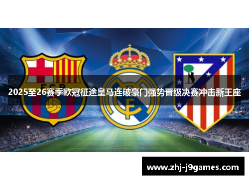 2025至26赛季欧冠征途皇马连破豪门强势晋级决赛冲击新王座