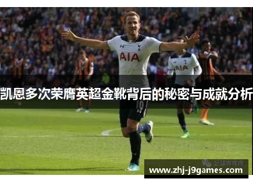 凯恩多次荣膺英超金靴背后的秘密与成就分析