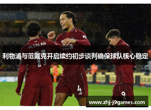 利物浦与范戴克开启续约初步谈判确保球队核心稳定
