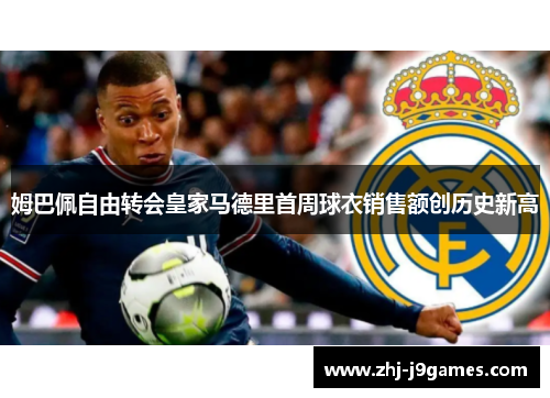 姆巴佩自由转会皇家马德里首周球衣销售额创历史新高 姆巴佩自由转会皇家马德里首周球衣销售额创历史新高
