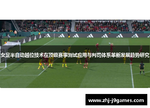 女足半自动越位技术在顶级赛事测试应用与判罚体系革新发展趋势研究