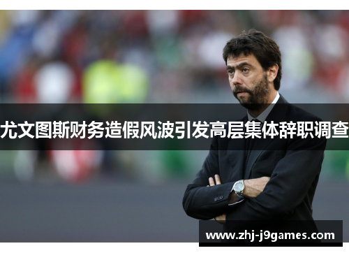 尤文图斯财务造假风波引发高层集体辞职调查