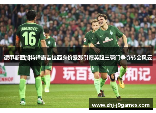 德甲斯图加特锋霸吉拉西身价暴涨引爆英超三豪门争夺转会风云