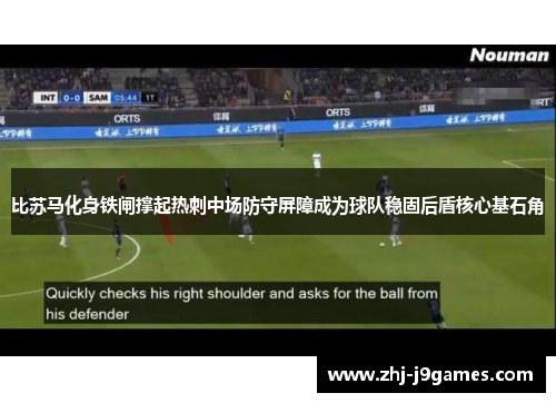 比苏马化身铁闸撑起热刺中场防守屏障成为球队稳固后盾核心基石角