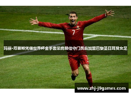 玛丽·厄普斯凭借世界杯金手套荣膺最佳守门员后加盟巴黎圣日耳曼女足