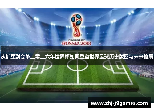 从扩军到变革二零二六年世界杯如何重塑世界足球历史版图与未来格局