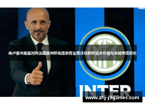 库卢塞夫斯基对阵法国美洲杯临场发挥全面评估解析战术价值与关键表现研究 库卢塞夫斯基对阵法国美洲杯临场发挥全面评估解析战术价值与关键表现研究