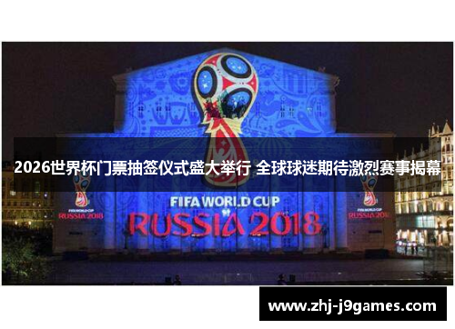 2026世界杯门票抽签仪式盛大举行 全球球迷期待激烈赛事揭幕 2026世界杯门票抽签仪式盛大举行 全球球迷期待激烈赛事揭幕