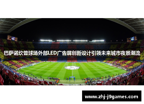 巴萨诺坎普球场外部LED广告屏创新设计引领未来城市夜景潮流