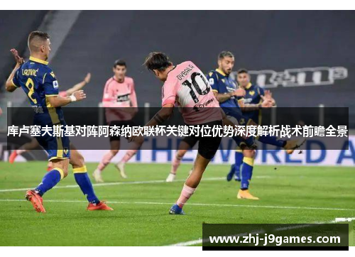 库卢塞夫斯基对阵阿森纳欧联杯关键对位优势深度解析战术前瞻全景 库卢塞夫斯基对阵阿森纳欧联杯关键对位优势深度解析战术前瞻全景
