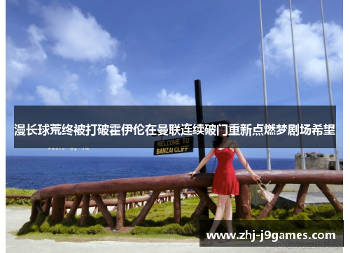 漫长球荒终被打破霍伊伦在曼联连续破门重新点燃梦剧场希望