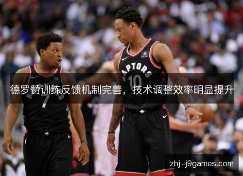 德罗赞训练反馈机制完善,技术调整效率明显提升 德罗赞训练反馈机制完善,技术调整效率明显提升