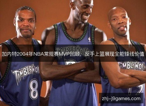 加内特2004年NBA常规赛MVP回顾，反手上篮展现全能锋线价值